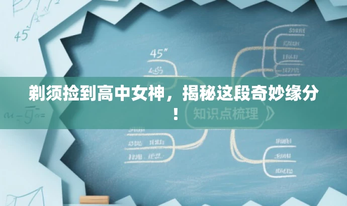 剃须捡到高中女神,揭秘这段奇妙缘分! 剃须捡到高中女神,揭秘这段奇妙缘分!