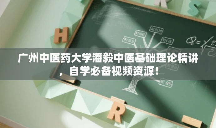广州中医药大学潘毅中医基础理论精讲,自学必备视频资源! 广州中医药大学潘毅中医基础理论精讲,自学必备视频资源!