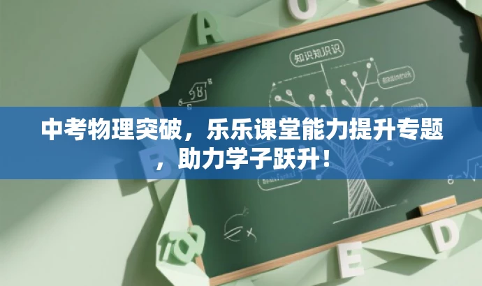 中考物理突破，乐乐课堂能力提升专题，助力学子跃升！
