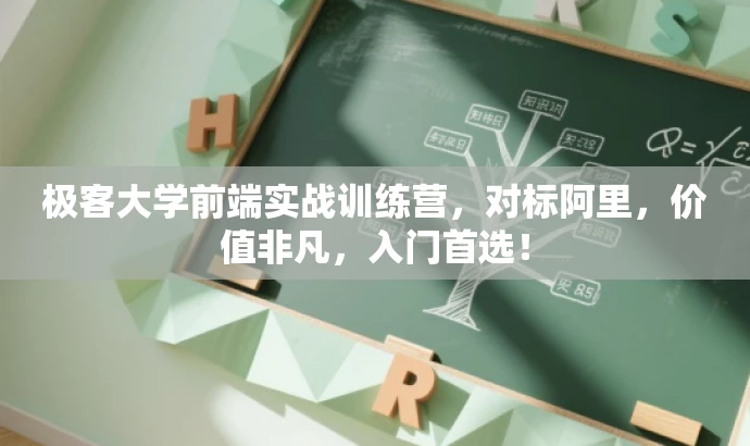 极客大学前端实战训练营,对标阿里,价值非凡,入门首选! 极客大学前端实战训练营,对标阿里,价值非凡,入门首选!