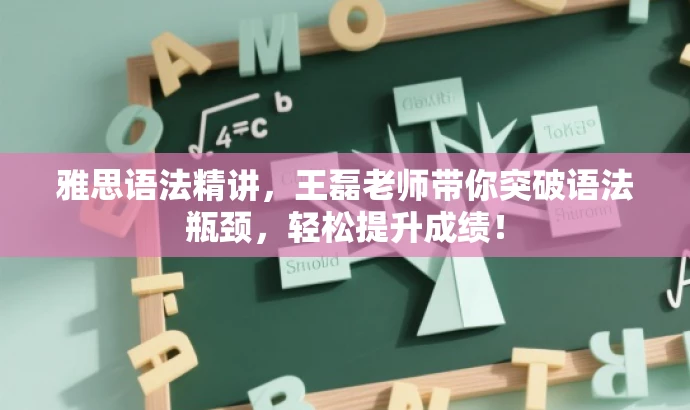 雅思语法精讲,王磊老师带你突破语法瓶颈,轻松提升成绩! 雅思语法精讲,王磊老师带你突破语法瓶颈,轻松提升成绩!