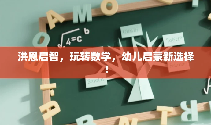 洪恩启智,玩转数学,幼儿启蒙新选择! 洪恩启智,玩转数学,幼儿启蒙新选择!