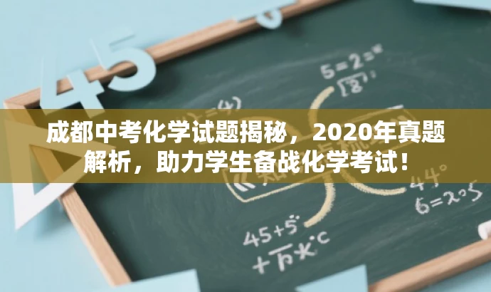 成都中考化学试题揭秘,2020年真题解析,助力学生备战化学考试! 成都中考化学试题揭秘,2020年真题解析,助力学生备战化学考试!