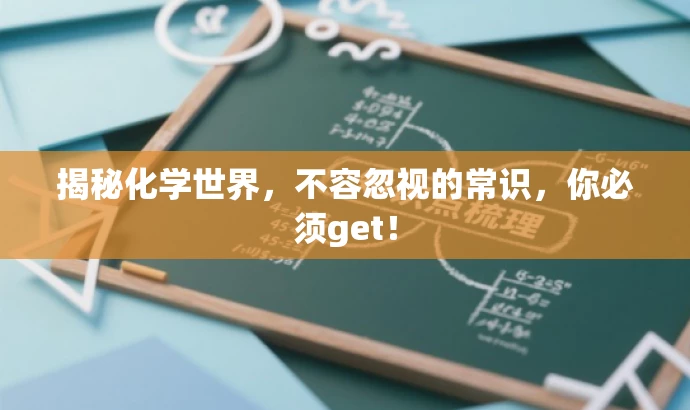 揭秘化学世界,不容忽视的常识,你必须get! 揭秘化学世界,不容忽视的常识,你必须get!
