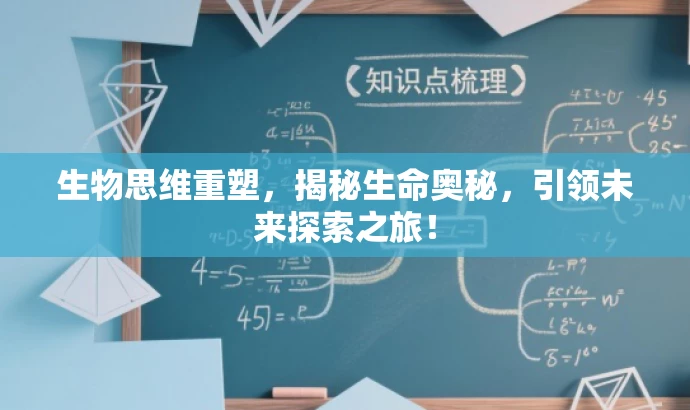 生物思维重塑,揭秘生命奥秘,引领未来探索之旅! 生物思维重塑,揭秘生命奥秘,引领未来探索之旅!