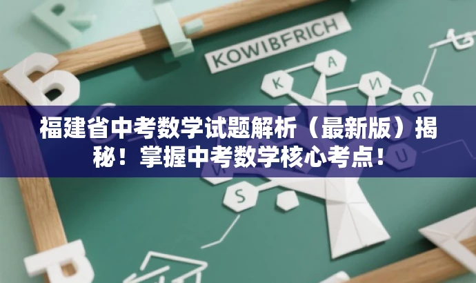 福建省中考数学试题解析(最新版)揭秘!掌握中考数学核心考点! 福建省中考数学试题解析(最新版)揭秘!掌握中考数学核心考点!