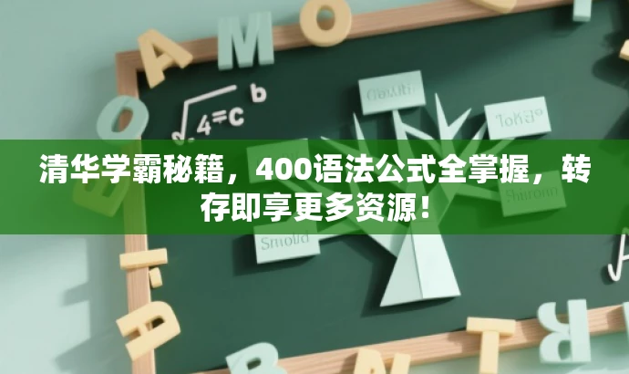 清华学霸秘籍,400语法公式全掌握,转存即享更多资源! 清华学霸秘籍,400语法公式全掌握,转存即享更多资源!