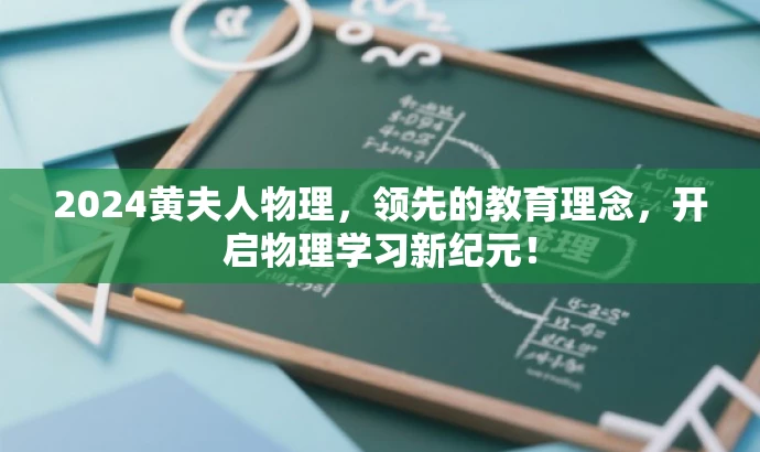 2024黄夫人物理,领先的教育理念,开启物理学习新纪元! 2024黄夫人物理,领先的教育理念,开启物理学习新纪元!