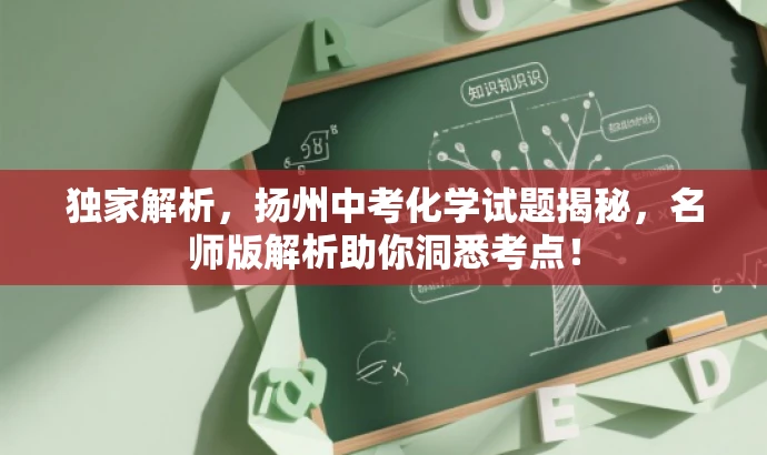 独家解析,扬州中考化学试题揭秘,名师版解析助你洞悉考点! 独家解析,扬州中考化学试题揭秘,名师版解析助你洞悉考点!