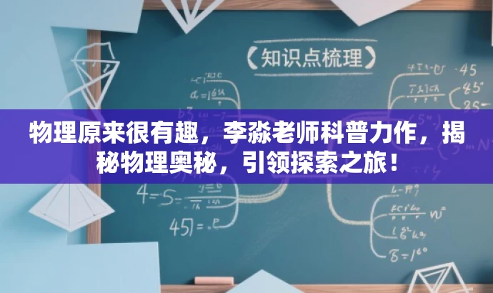 物理原来很有趣,李淼老师科普力作,揭秘物理奥秘,引领探索之旅! 物理原来很有趣,李淼老师科普力作,揭秘物理奥秘,引领探索之旅!