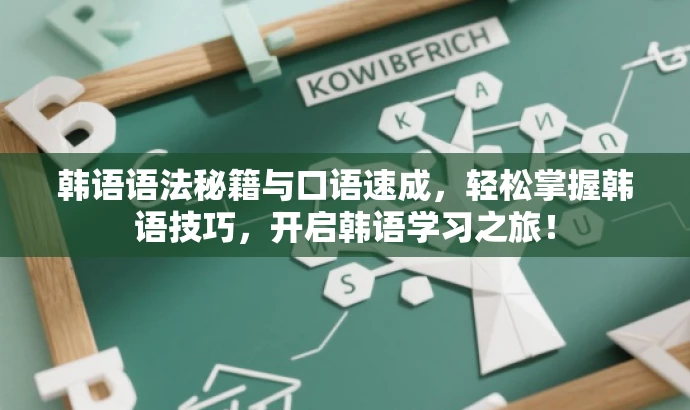 韩语语法秘籍与口语速成,轻松掌握韩语技巧,开启韩语学习之旅! 韩语语法秘籍与口语速成,轻松掌握韩语技巧,开启韩语学习之旅!