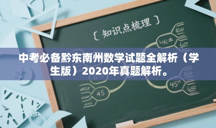 中考必备黔东南州数学试题全解析(学生版)2020年真题解析。 中考必备黔东南州数学试题全解析(学生版)2020年真题解析。