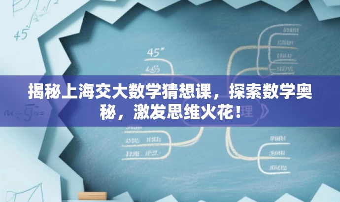 揭秘上海交大数学猜想课,探索数学奥秘,激发思维火花! 揭秘上海交大数学猜想课,探索数学奥秘,激发思维火花!