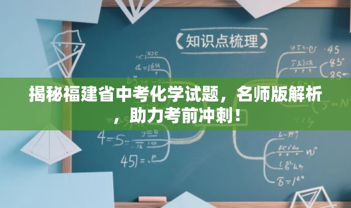 揭秘福建省中考化学试题,名师版解析,助力考前冲刺! 揭秘福建省中考化学试题,名师版解析,助力考前冲刺!