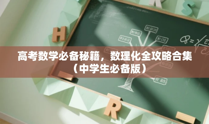 高考数学必备秘籍,数理化全攻略合集(中学生必备版) 高考数学必备秘籍,数理化全攻略合集(中学生必备版)