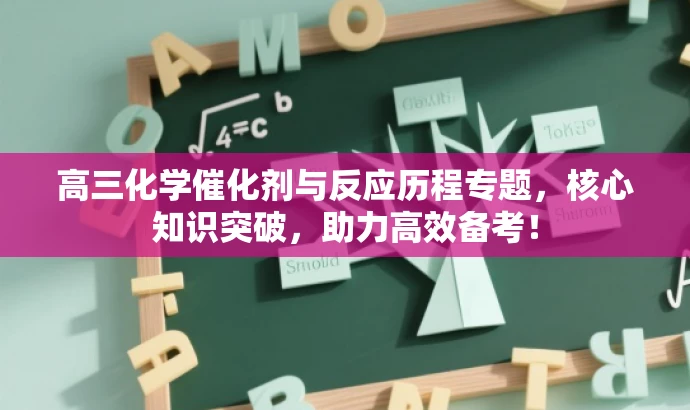 高三化学催化剂与反应历程专题,核心知识突破,助力高效备考! 高三化学催化剂与反应历程专题,核心知识突破,助力高效备考!