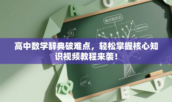 高中数学辞典破难点,轻松掌握核心知识视频教程来袭! 高中数学辞典破难点,轻松掌握核心知识视频教程来袭!