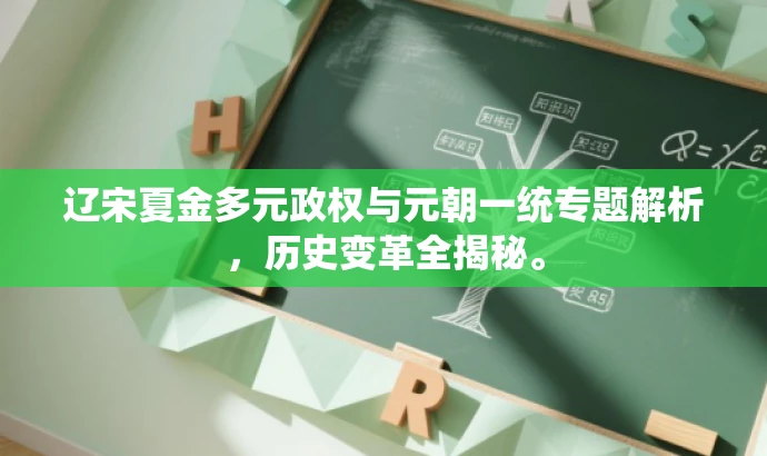辽宋夏金多元政权与元朝一统专题解析,历史变革全揭秘。 辽宋夏金多元政权与元朝一统专题解析,历史变革全揭秘。