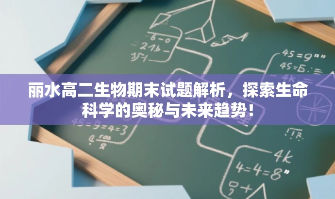 丽水高二生物期末试题解析,探索生命科学的奥秘与未来趋势! 丽水高二生物期末试题解析,探索生命科学的奥秘与未来趋势!