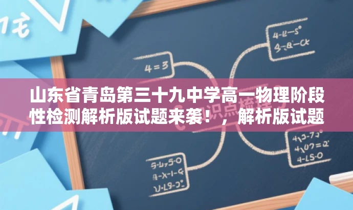 山东省青岛第三十九中学高一物理阶段性检测解析版试题来袭!,解析版试题来袭!助力高一学子备战物理阶段性检测! 山东省青岛第三十九中学高一物理阶段性检测解析版试题来袭!,解析版试题来袭!助力高一学子备战物理阶段性检测!