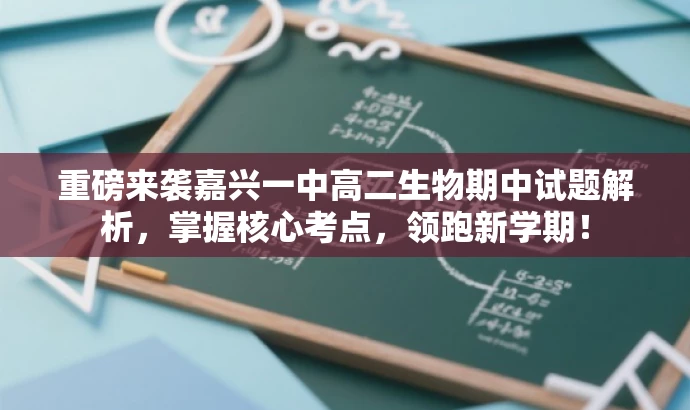 重磅来袭嘉兴一中高二生物期中试题解析,掌握核心考点,领跑新学期! 重磅来袭嘉兴一中高二生物期中试题解析,掌握核心考点,领跑新学期!