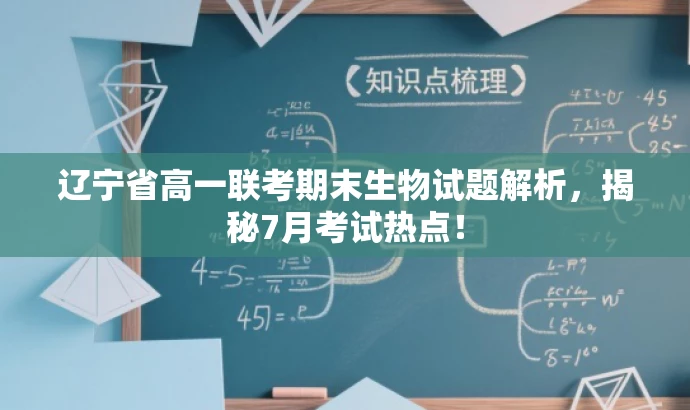辽宁省高一联考期末生物试题解析，揭秘7月考试热点！