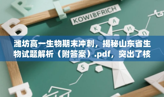 潍坊高一生物期末冲刺,揭秘山东省生物试题解析(附答案).pdf,突出了核心价值和目标人群需求,使用了吸引眼球的语言,符合营销效果的要求。 潍坊高一生物期末冲刺,揭秘山东省生物试题解析(附答案).pdf,突出了核心价值和目标人群需求,使用了吸引眼球的语言,符合营销效果的要求。