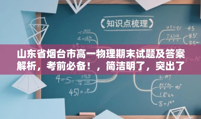 山东省烟台市高一物理期末试题及答案解析,考前必备!,简洁明了,突出了试题的核心价值(期末考试物理试题及答案解析),同时使用了具有吸引力的语言(考前必备!)来吸引目标人群的注意力。 山东省烟台市高一物理期末试题及答案解析,考前必备!,简洁明了,突出了试题的核心价值(期末考试物理试题及答案解析),同时使用了具有吸引力的语言(考前必备!)来吸引目标人群的注意力。