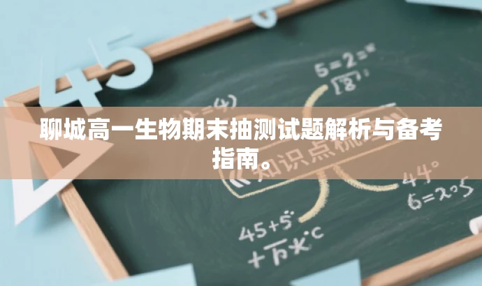 聊城高一生物期末抽测试题解析与备考指南。 聊城高一生物期末抽测试题解析与备考指南。