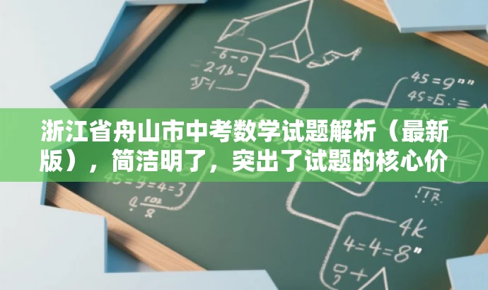 浙江省舟山市中考数学试题解析(最新版),简洁明了,突出了试题的核心价值,同时使用了解析和最新版等词汇来吸引目标人群的注意力,语言有吸引力。 浙江省舟山市中考数学试题解析(最新版),简洁明了,突出了试题的核心价值,同时使用了解析和最新版等词汇来吸引目标人群的注意力,语言有吸引力。