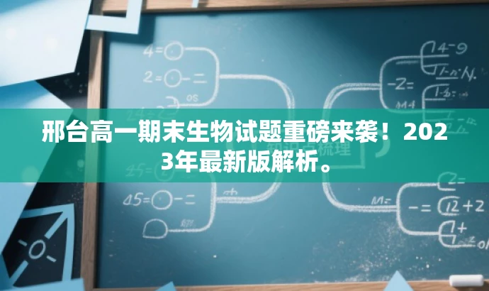 邢台高一期末生物试题重磅来袭！2023年最新版解析。