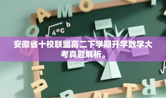 安徽省十校联盟高二下学期开学数学大考真题解析。 安徽省十校联盟高二下学期开学数学大考真题解析。