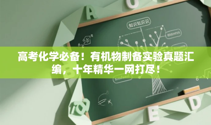 高考化学必备!有机物制备实验真题汇编,十年精华一网打尽! 高考化学必备!有机物制备实验真题汇编,十年精华一网打尽!