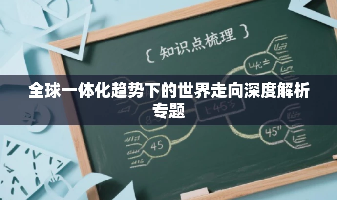 全球一体化趋势下的世界走向深度解析专题 全球一体化趋势下的世界走向深度解析专题