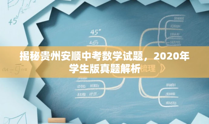 揭秘贵州安顺中考数学试题,2020年学生版真题解析 揭秘贵州安顺中考数学试题,2020年学生版真题解析