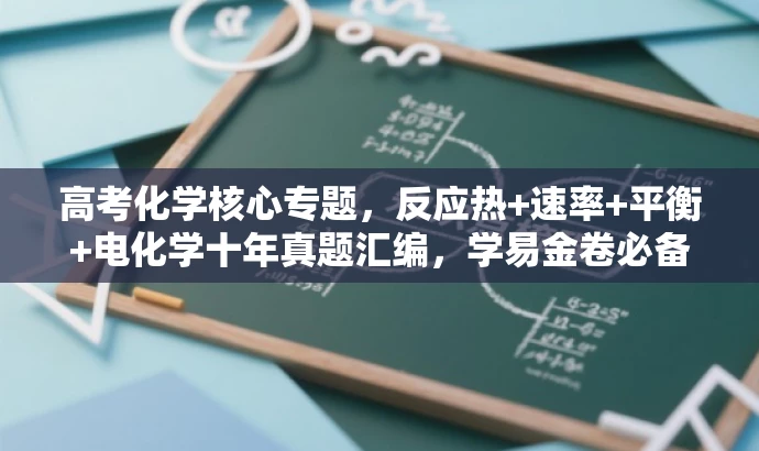 高考化学核心专题,反应热+速率+平衡+电化学十年真题汇编,学易金卷必备! 高考化学核心专题,反应热+速率+平衡+电化学十年真题汇编,学易金卷必备!