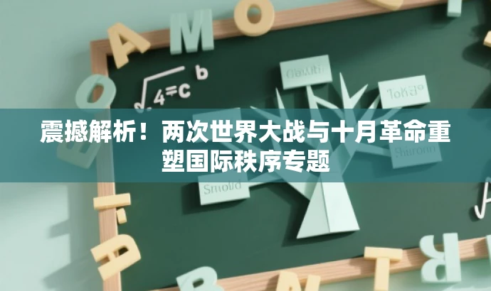 震撼解析!两次世界大战与十月革命重塑国际秩序专题 震撼解析!两次世界大战与十月革命重塑国际秩序专题