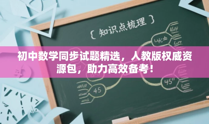 初中数学同步试题精选,人教版权威资源包,助力高效备考! 初中数学同步试题精选,人教版权威资源包,助力高效备考!