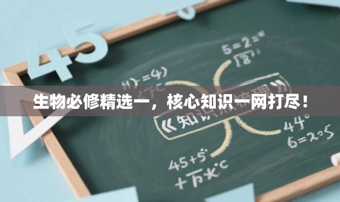 生物必修精选一,核心知识一网打尽! 生物必修精选一,核心知识一网打尽!