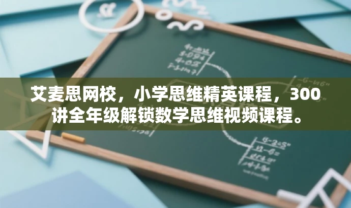 艾麦思网校,小学思维精英课程,300讲全年级解锁数学思维视频课程。 艾麦思网校,小学思维精英课程,300讲全年级解锁数学思维视频课程。