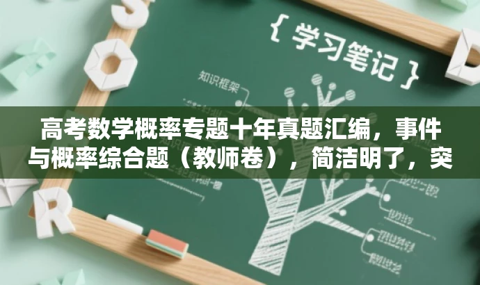 高考数学概率专题十年真题汇编,事件与概率综合题(教师卷),简洁明了,突出了核心价值和目标人群需求,同时语言有吸引力。它清晰地传达了这是一个关于高考数学概率专题的十年真题汇编,并且专门针对事件与概率的综合题进行了整理,适合教师使用。 高考数学概率专题十年真题汇编,事件与概率综合题(教师卷),简洁明了,突出了核心价值和目标人群需求,同时语言有吸引力。它清晰地传达了这是一个关于高考数学概率专题的十年真题汇编,并且专门针对事件与概率的综合题进行了整理,适合教师使用。