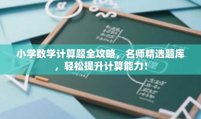 小学数学计算题全攻略,名师精选题库,轻松提升计算能力! 小学数学计算题全攻略,名师精选题库,轻松提升计算能力!