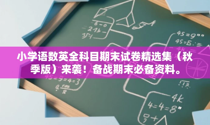 小学语数英全科目期末试卷精选集（秋季版）来袭！备战期末必备资料。