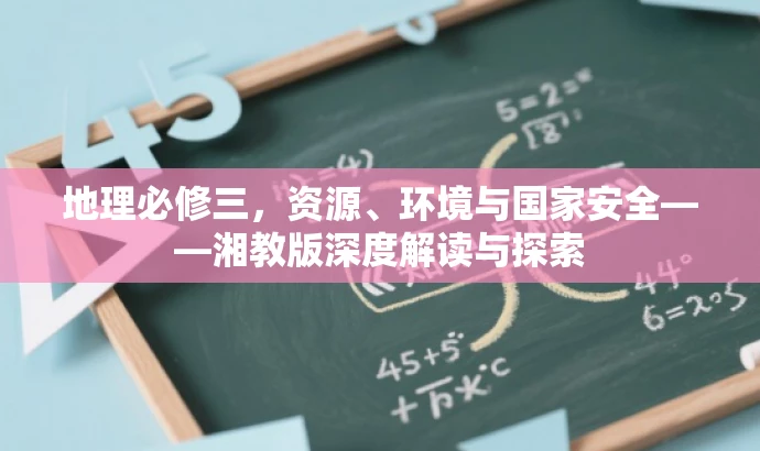 地理必修三,资源、环境与国家安全——湘教版深度解读与探索 地理必修三,资源、环境与国家安全——湘教版深度解读与探索