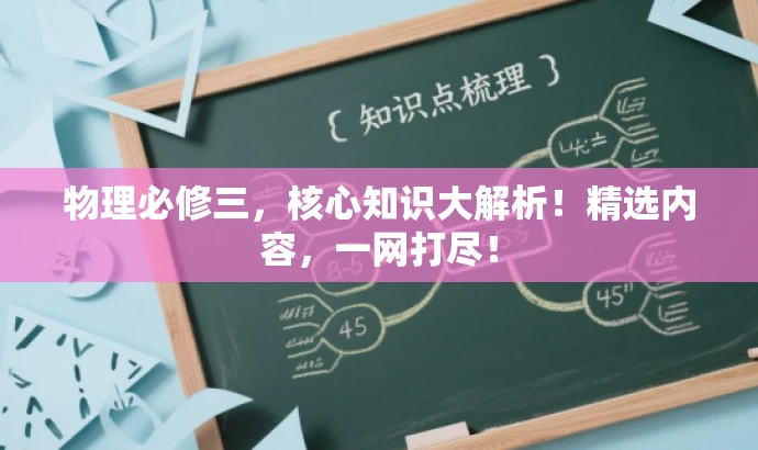 物理必修三，核心知识大解析！精选内容，一网打尽！