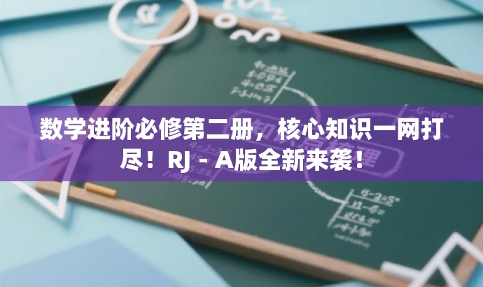 数学进阶必修第二册，核心知识一网打尽！RJ－A版全新来袭！