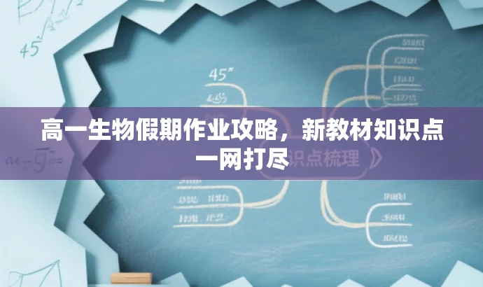 高一生物假期作业攻略,新教材知识点一网打尽 高一生物假期作业攻略,新教材知识点一网打尽