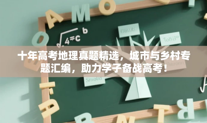 十年高考地理真题精选,城市与乡村专题汇编,助力学子备战高考! 十年高考地理真题精选,城市与乡村专题汇编,助力学子备战高考!