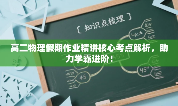 高二物理假期作业精讲核心考点解析,助力学霸进阶! 高二物理假期作业精讲核心考点解析,助力学霸进阶!