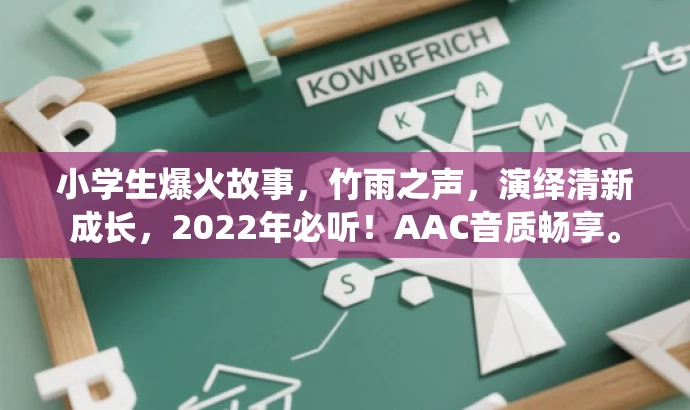 小学生爆火故事,竹雨之声,演绎清新成长,2022年必听!AAC音质畅享。 小学生爆火故事,竹雨之声,演绎清新成长,2022年必听!AAC音质畅享。